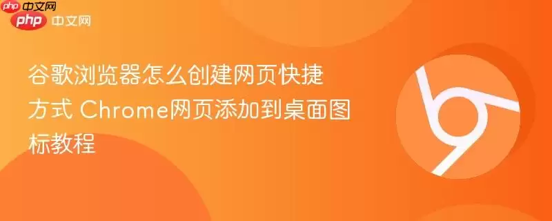 谷歌浏览器怎么创建网页快捷方式 Chrome网页添加到桌面图标教程