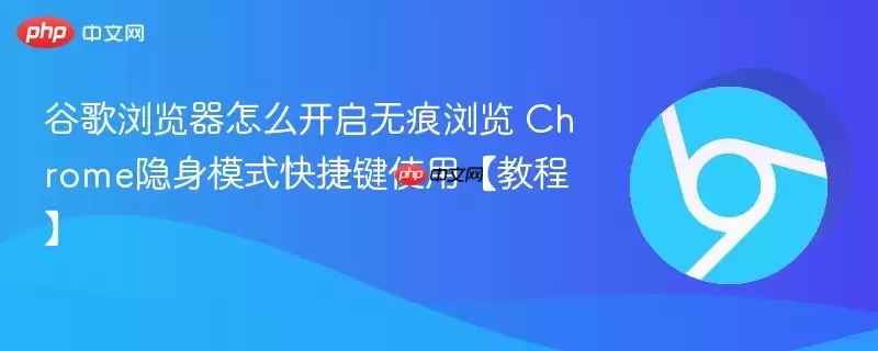 谷歌浏览器怎么开启无痕浏览 Chrome隐身模式快捷使用教程