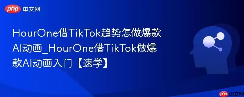 HourOne借TikTok趋势怎么做爆款AI动画_HourOne借TikTok做爆款AI动画入门【速学】