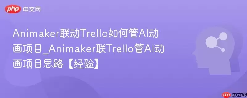 Animaker联动Trello如何管理AI动画项目_Animaker联Trello管AI动画项目思路【经验】