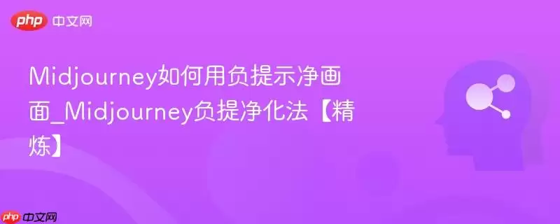 Midjourney如何用负提示净画面_Midjourney负净化法【精炼】