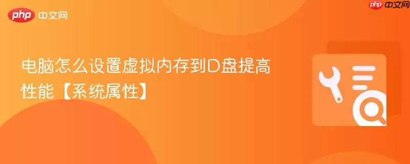 电脑怎么设置虚拟内存到D盘提高性能【系统属性】