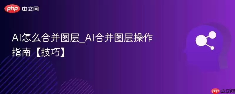 AI怎么合并图层_AI合并图层操作指南【技巧】