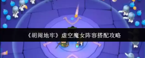 《胡闹地牢》虚空魔女阵容搭配攻略