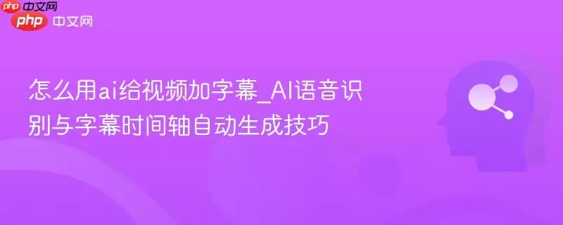 怎么用ai给视频加字幕_AI语音识别与字幕时间轴自动生成技巧