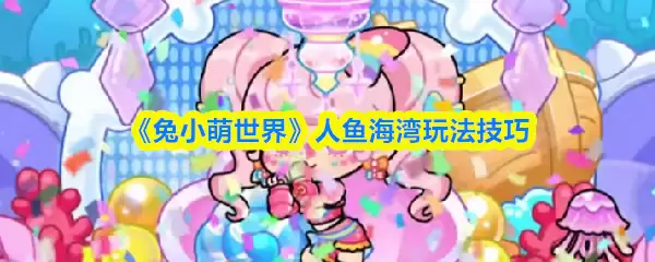 《兔小萌世界》人鱼海湾玩法技巧