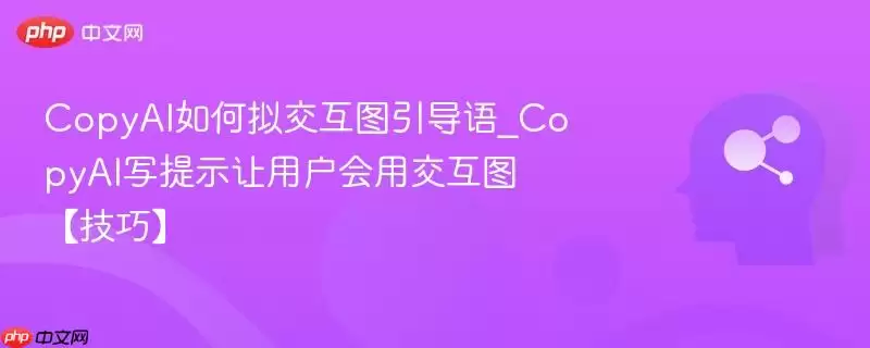 CopyAI如何拟交互图引导语_CopyAI写提示让用户会用交互图【技巧】