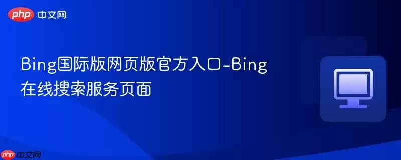 Bing国际版网页入口-Bing在线搜索服务页面