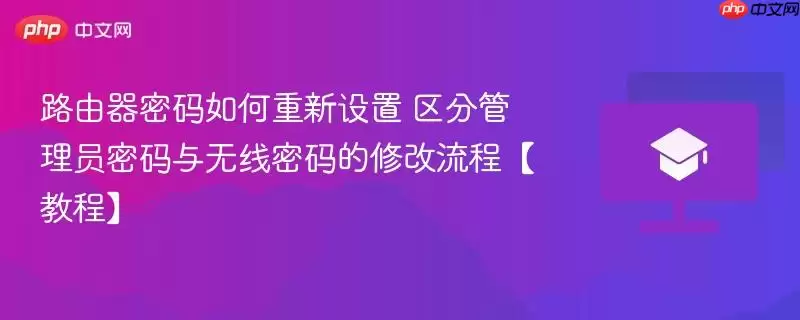 路由器密码如何重新设置 区分管理员密码与无线密码的修改流程【教程】