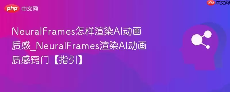 NeuralFrames怎样渲染AI动画质感_NeuralFrames渲染AI动画质感窍门【指引】