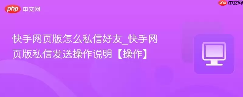快手网页版怎么私信好友_快手网页版私信发送操作说明【操作】