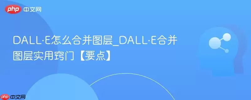 DALL·E怎么合并图层_DALL·E合并图层实用窍门【要点】