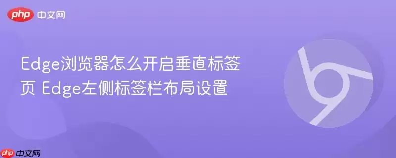 Edge浏览器怎么开启垂直标签页 Edge左侧标签栏布局设置