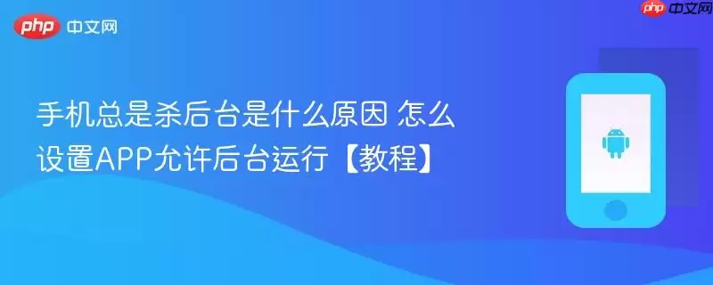 手机杀后台原因及设置APP允许后台运行教程