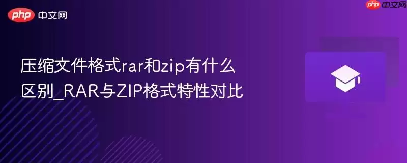 压缩文件格式rar和zip有什么区别_RAR与ZIP格式特性对比