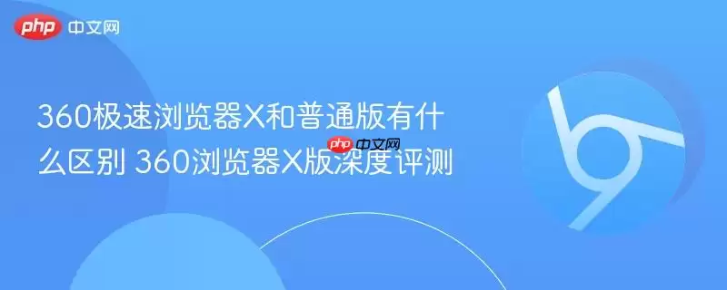 360极速浏览器X和普通版有什么区别 360浏览器X版深度评测