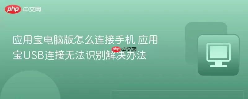 应用宝电脑版怎么连接手机 应用宝USB连接无法识别解决办法