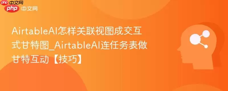 AirtableAI可视化甘特图交互式甘特图制作技巧