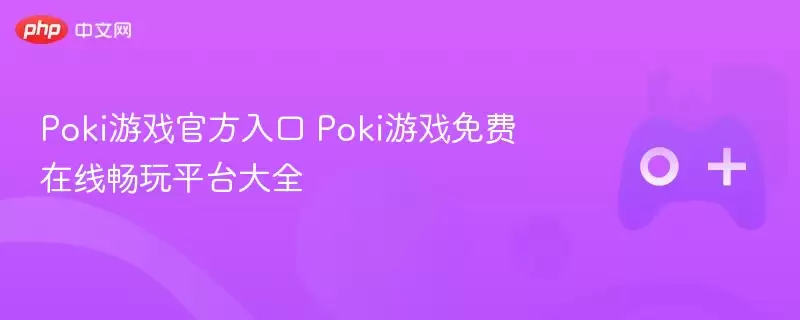 Poki游戏最新入口 Poki游戏免费在线畅玩平台大全 - 游乐网