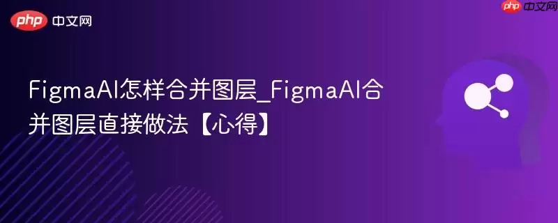 FigmaAI怎样合并图层_FigmaAI合并图层直接做法【心得】
