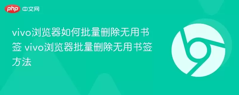 vivo浏览器如何批量删除无用书签 vivo浏览器批量删除无用书签方法 - 游乐网