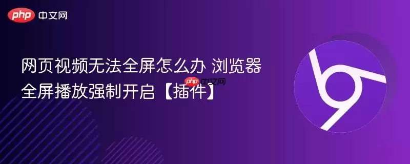 网页视频无法全屏怎么办 浏览器全屏播放强制开启【插件】