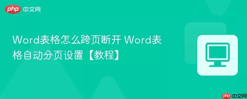 Word表格怎么跨页断开 Word表格自动分页设置【教程】