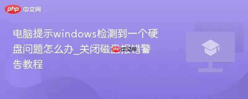 电脑提示windows检测到一个硬盘问题怎么办_关闭磁盘报错警告教程