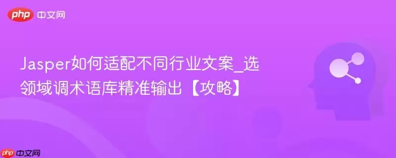Jasper如何适配不同行业文案_选领域调术语库精准输出【攻略】