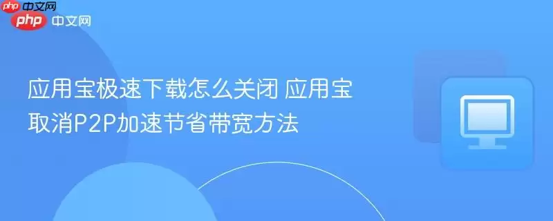 应用宝极速下载怎么关闭 应用宝取消P2P加速节省带宽方法