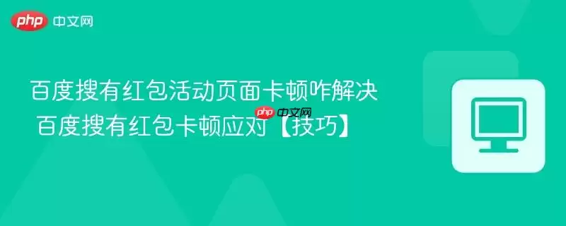 百度搜索红包活动页面卡顿咋解决 百度搜索红包卡顿应对【技巧】