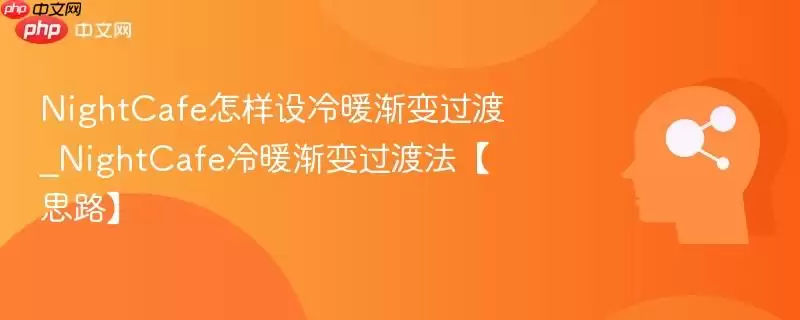 NightCafe怎样设冷暖渐变过渡_NightCafe冷暖渐变过渡法【思路】