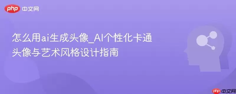 怎么用ai生成头像_AI个性化卡通头像与艺术风格设计指南