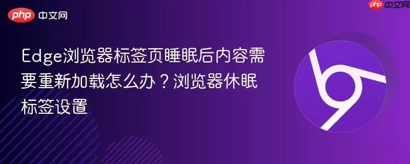 Edge浏览器标签页睡眠后内容需要重新加载怎么办?浏览器睡眠标签设置