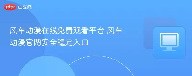 风车动漫在线免费观看平台 风车动漫正式安全稳定入口 - 游乐网