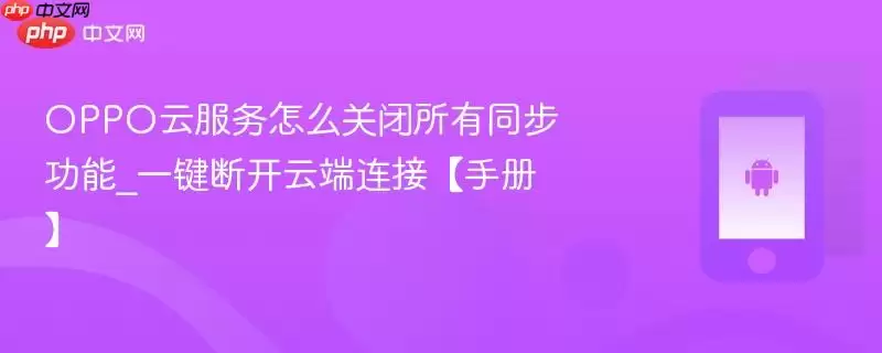 OPPO云服务怎么关闭所有同步功能_一键断开云端连接【手册】