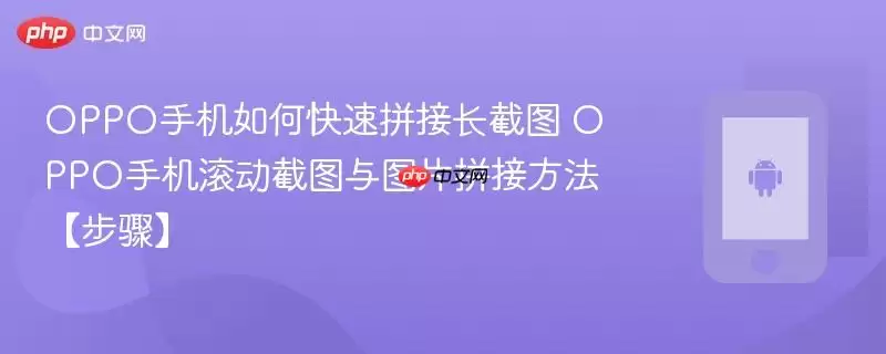 OPPO手机如何快速拼接长截图 OPPO手机滚动截图与图片拼接方法【步骤】