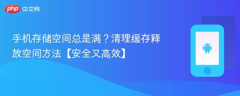 手机存储空间总是满？清理缓存释放空间方法【安全又高效】 - 游乐网