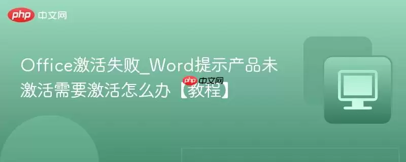 Office激活失败_Word提示产品未激活需要激活怎么办【教程】