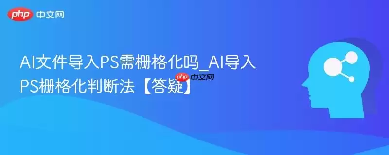 AI文件导入PS需栅格化_AI导入PS栅格化判断法【答疑】
