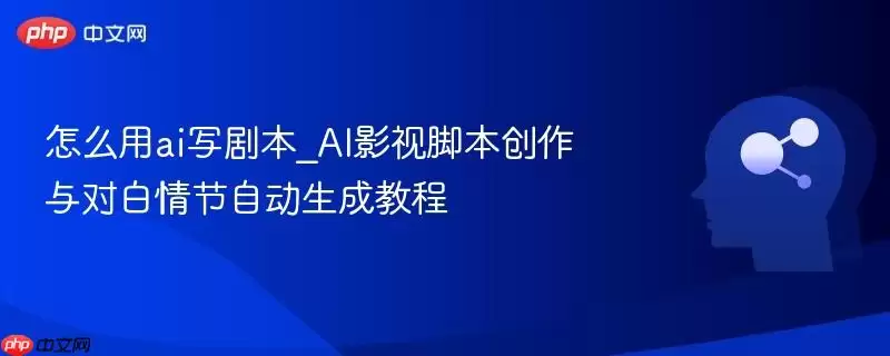 怎么用ai写剧本_AI影视剧本创作与对白情节自动生成教程