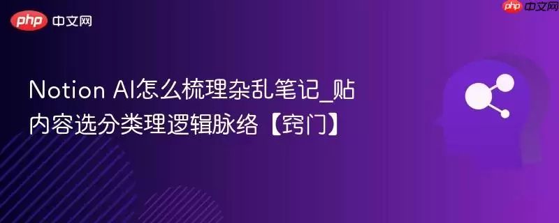 Notion AI怎么梳理杂乱笔记_贴内容选分类理逻辑脉络【窍门】