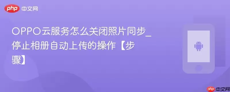 OPPO云服务怎么关闭照片同步_停止相册自动上传的操作【步骤】