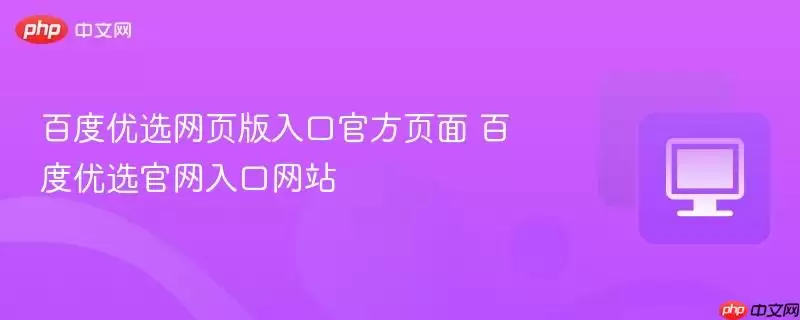 百度优选网页版入口最新页面 百度优选正式入口 