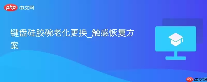 键盘硅胶碗老化更换_触感恢复方案