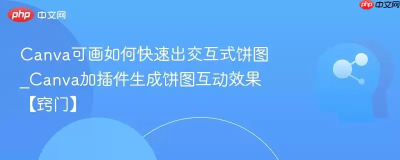 Canva可画如何快速出交互式饼图_Canva加插件生成饼图互动效果【窍门】
