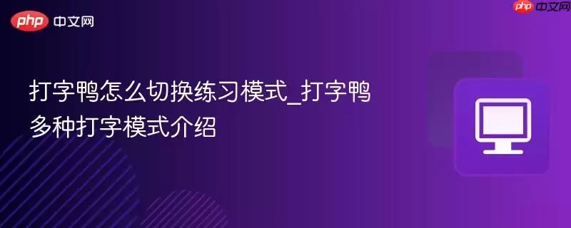 打字鸭怎么切换练习模式_打字鸭多种打字模式介绍