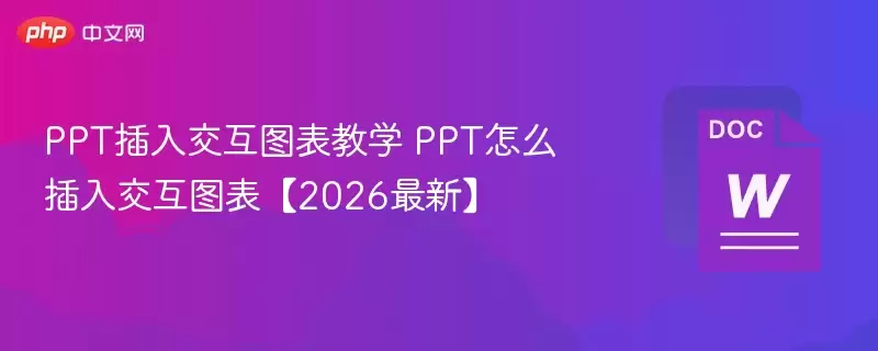 PPT插入交互图表教学 PPT怎么插入交互图表【2026最新】 - 游乐网