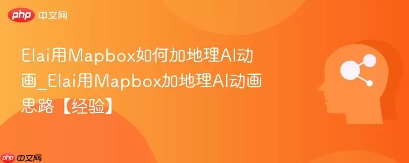 Elai用Mapbox如何加地理AI动画_Elai用Mapbox加地理AI动画思路【经验】