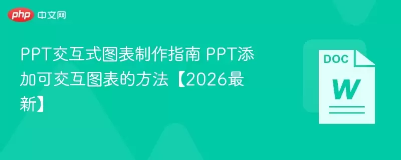 PPT交互式图表制作指南 PPT添加可交互图表的方法【2026最新】 - 游乐网